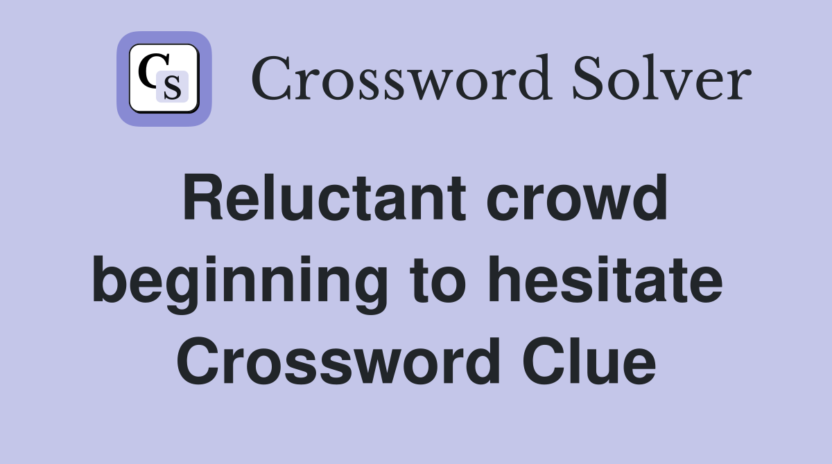 Reluctant crowd beginning to hesitate  Crossword Clue