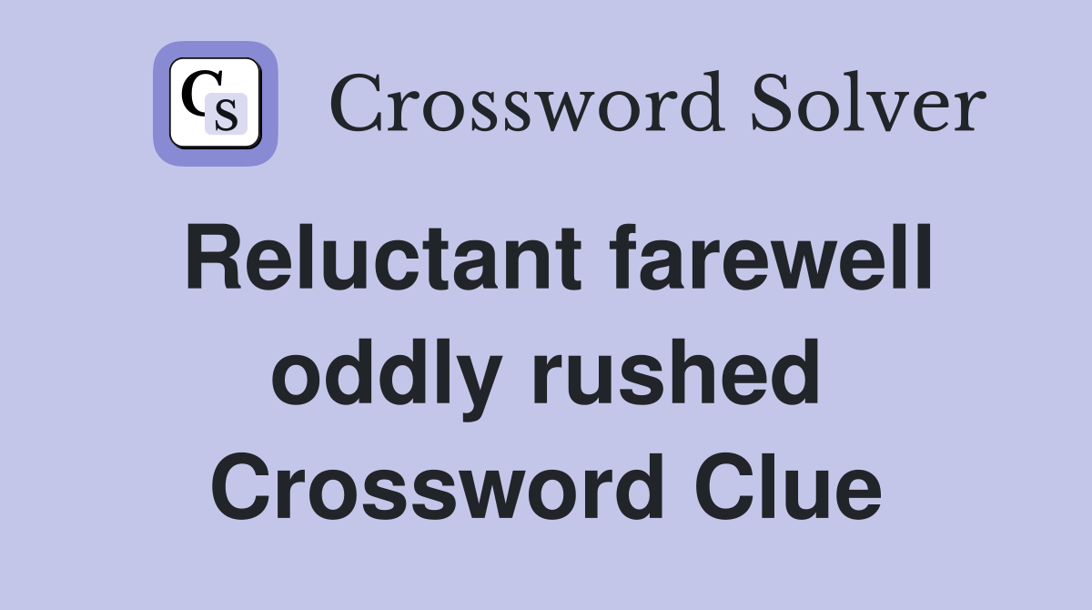 Reluctant farewell oddly rushed Crossword Clue