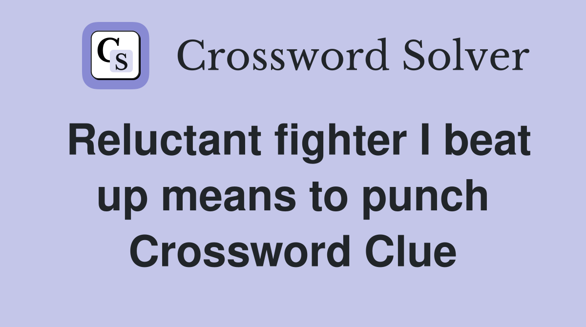 Reluctant fighter I beat up means to punch Crossword Clue