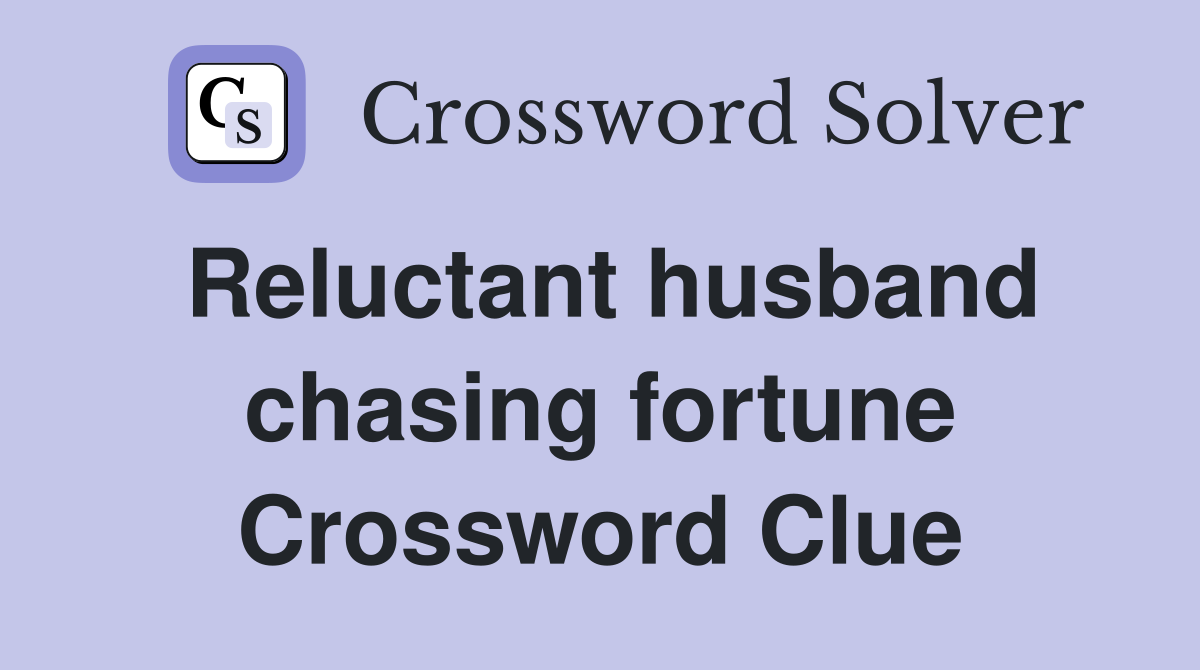 Reluctant husband chasing fortune Crossword Clue