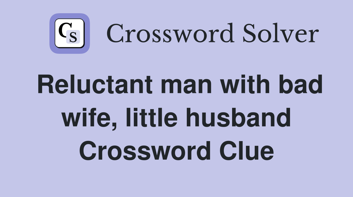 Reluctant man with bad wife, little husband Crossword Clue