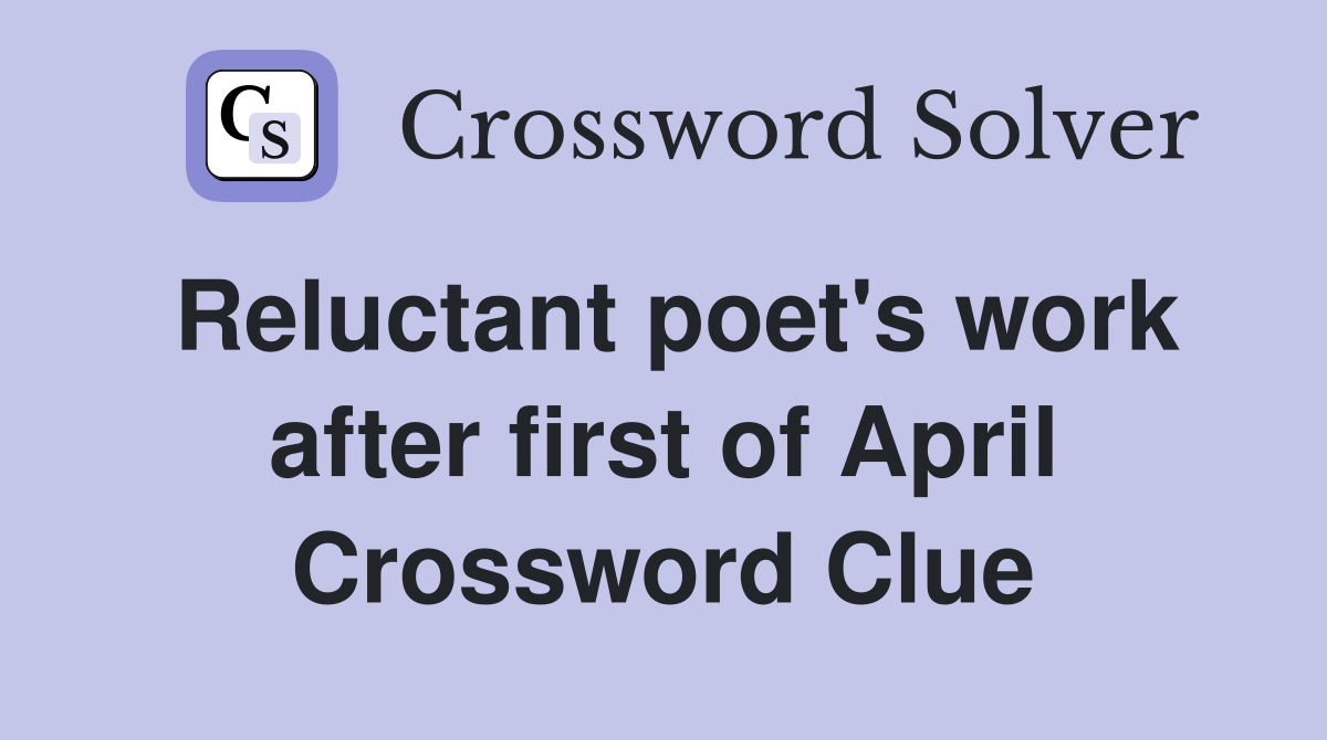 Reluctant poet's work after first of April Crossword Clue