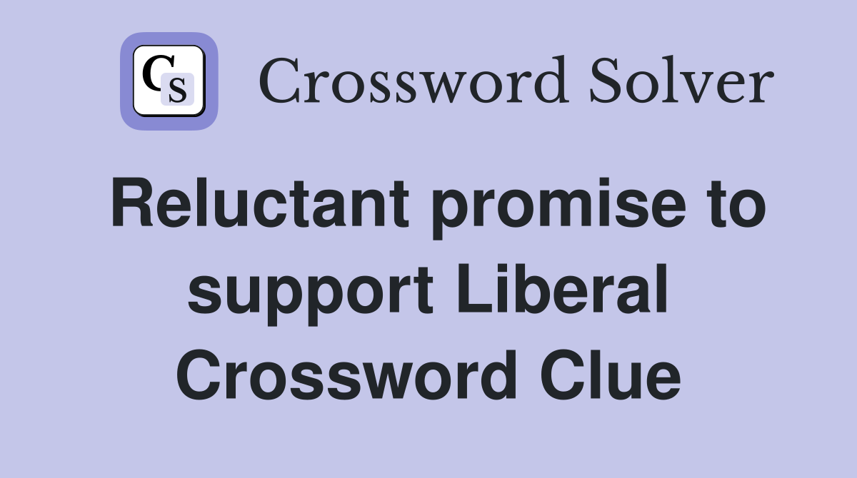 Reluctant promise to support Liberal Crossword Clue