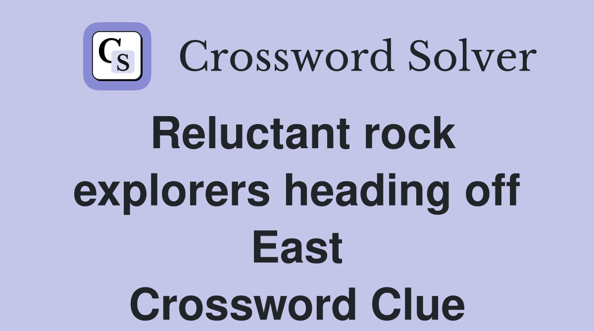 Reluctant rock explorers heading off East Crossword Clue