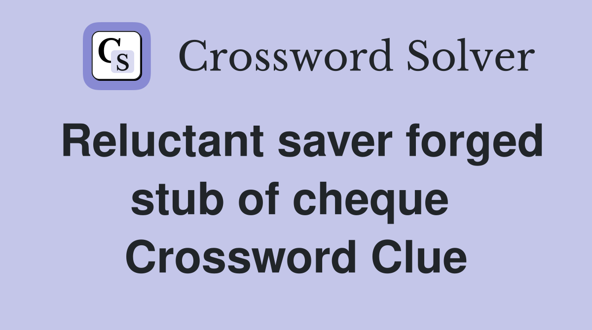 Reluctant saver forged stub of cheque  Crossword Clue
