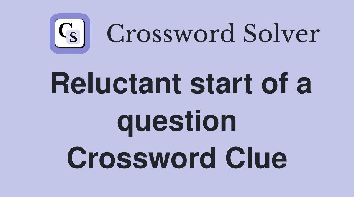 Reluctant start of a question Crossword Clue