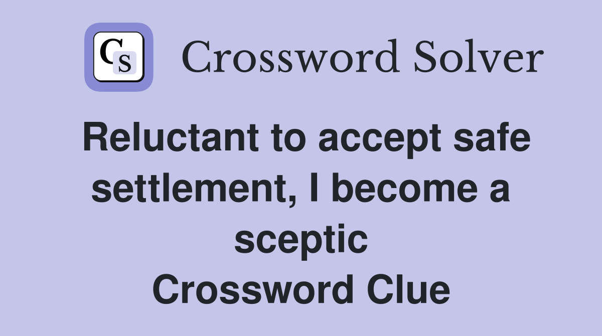 Reluctant to accept safe settlement, I become a sceptic Crossword Clue