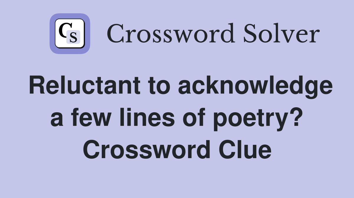 Reluctant to acknowledge a few lines of poetry? Crossword Clue