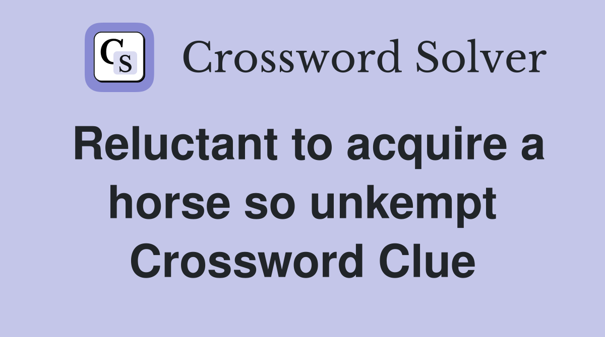 Reluctant to acquire a horse so unkempt Crossword Clue