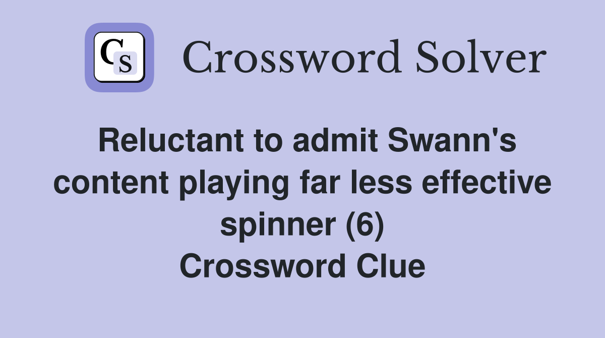 Reluctant to admit Swann's content playing far less effective spinner (6) Crossword Clue