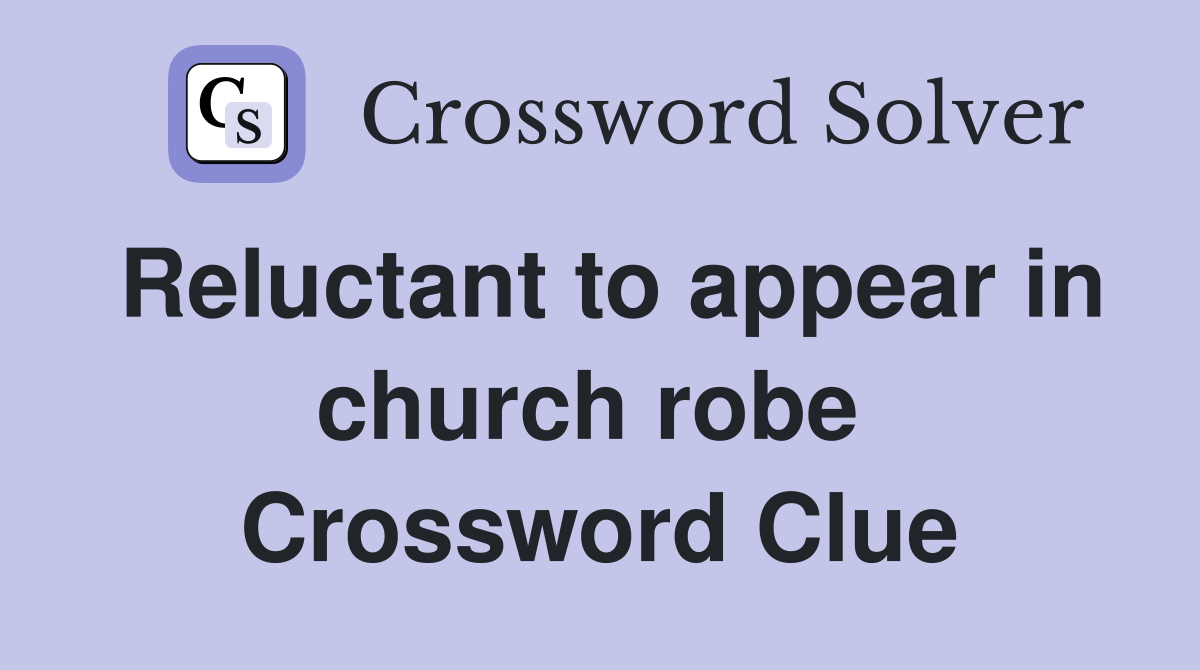 Reluctant to appear in church robe  Crossword Clue