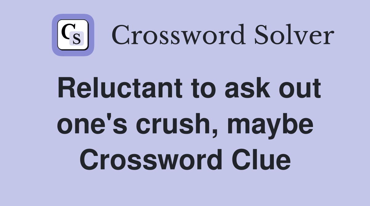 Reluctant to ask out one's crush, maybe Crossword Clue