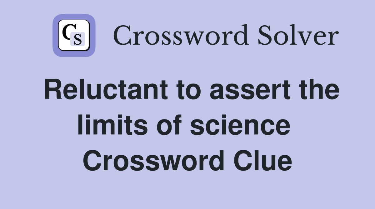 Reluctant to assert the limits of science  Crossword Clue