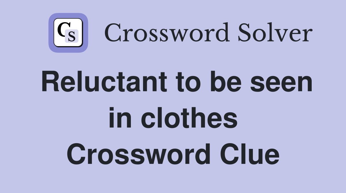 Reluctant to be seen in clothes Crossword Clue