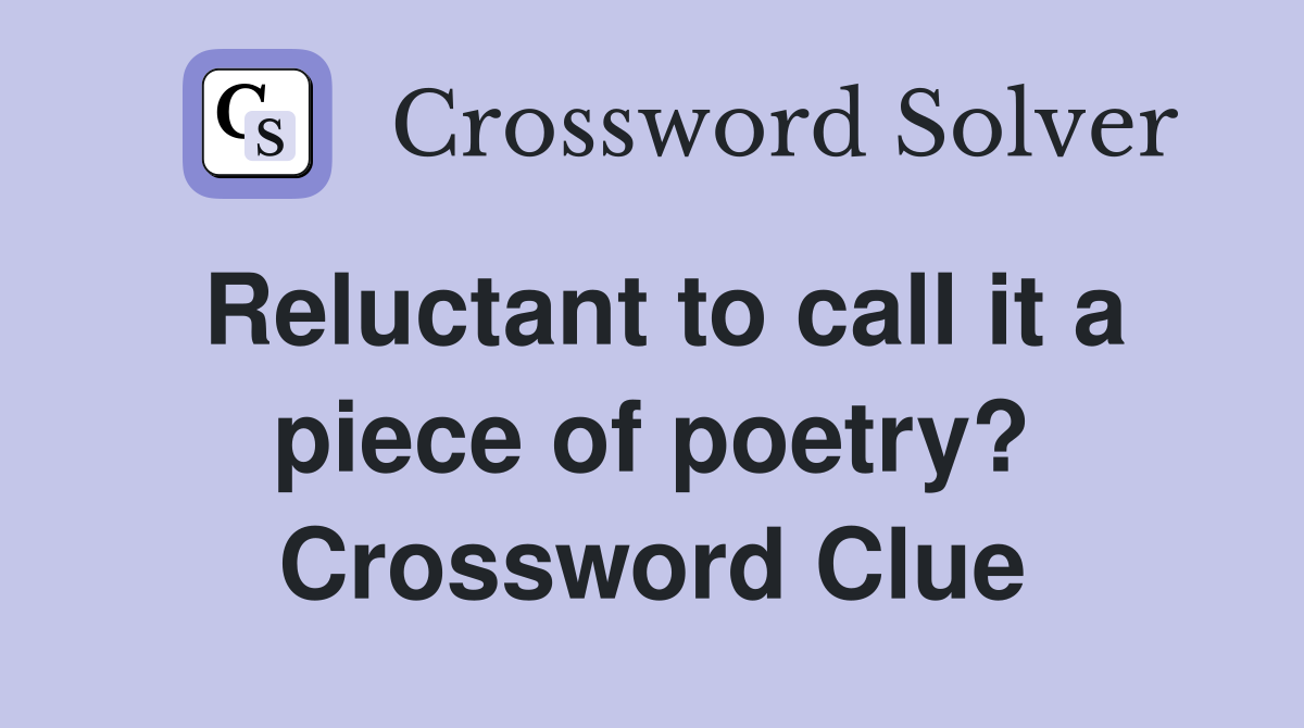 Reluctant to call it a piece of poetry? Crossword Clue