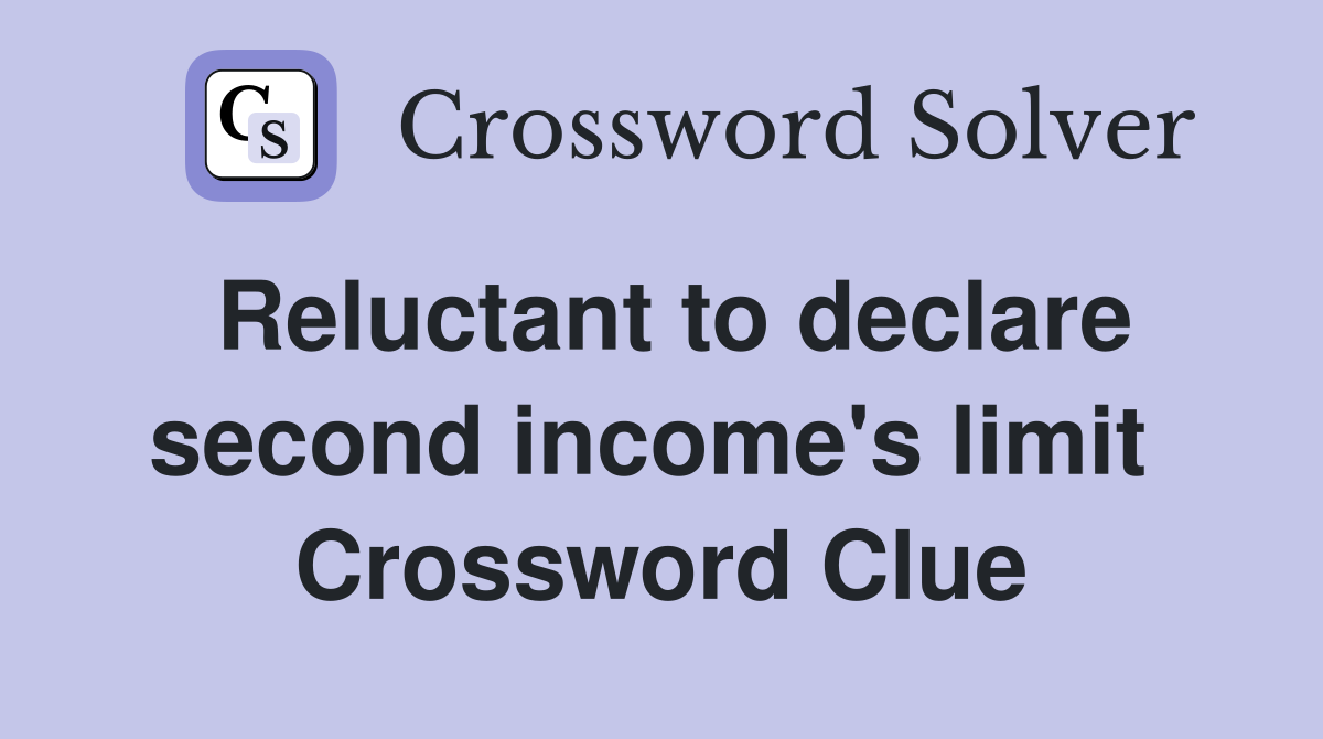 Reluctant to declare second income's limit  Crossword Clue