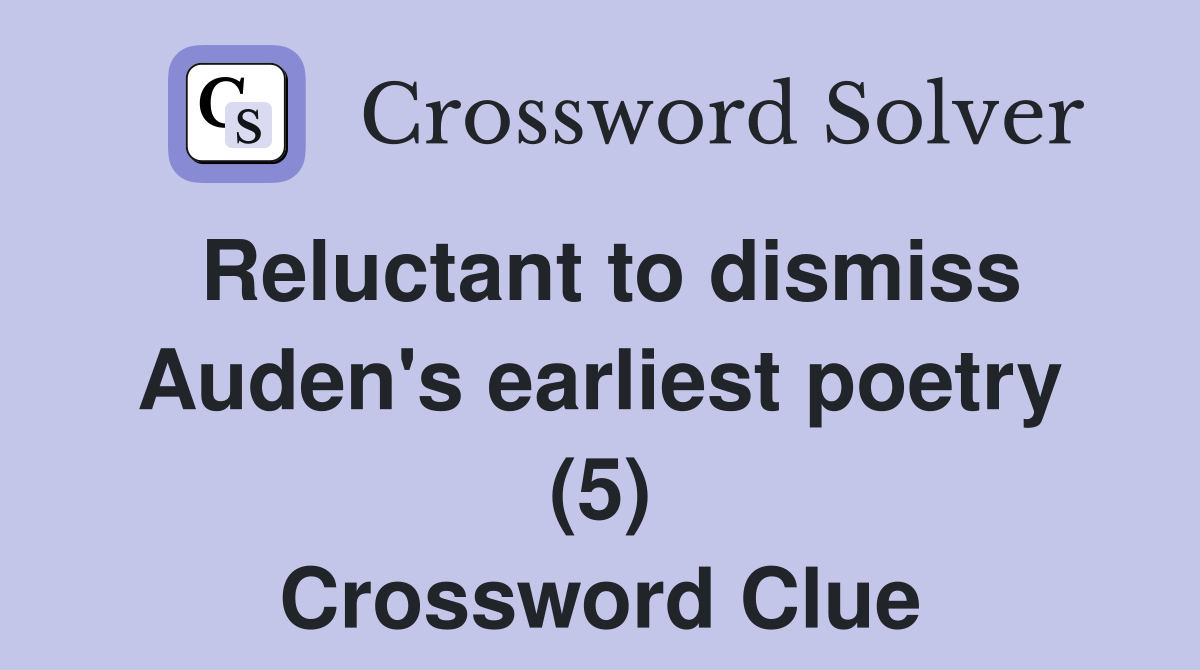 Reluctant to dismiss Auden's earliest poetry (5) Crossword Clue