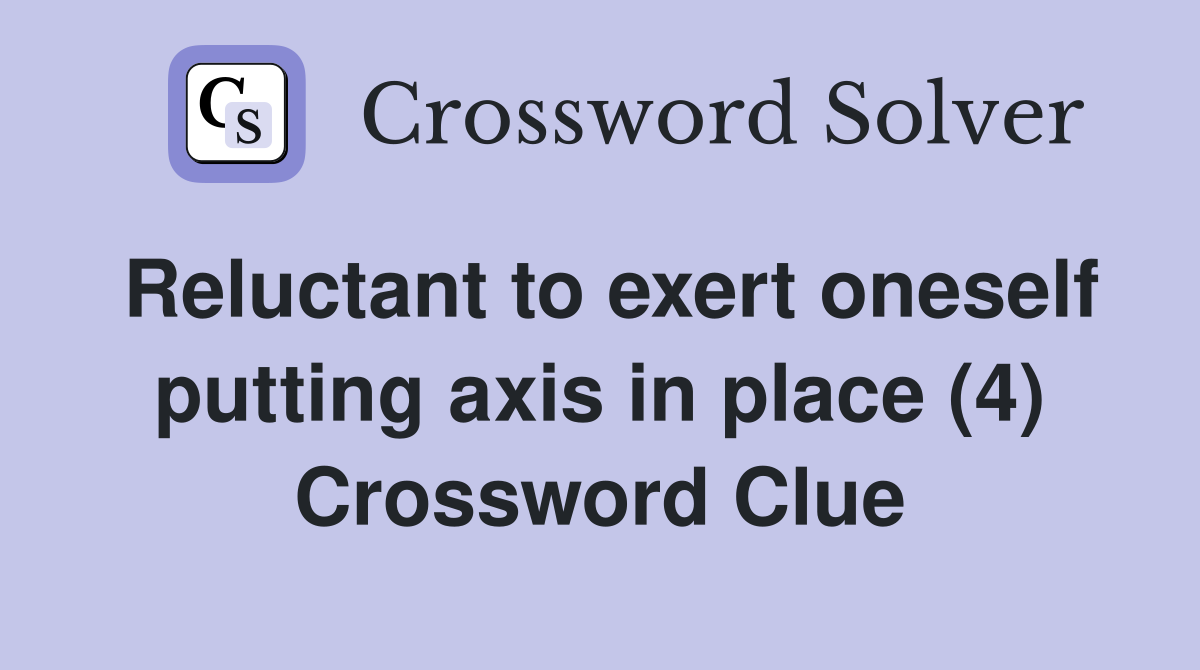 Reluctant to exert oneself putting axis in place (4) Crossword Clue