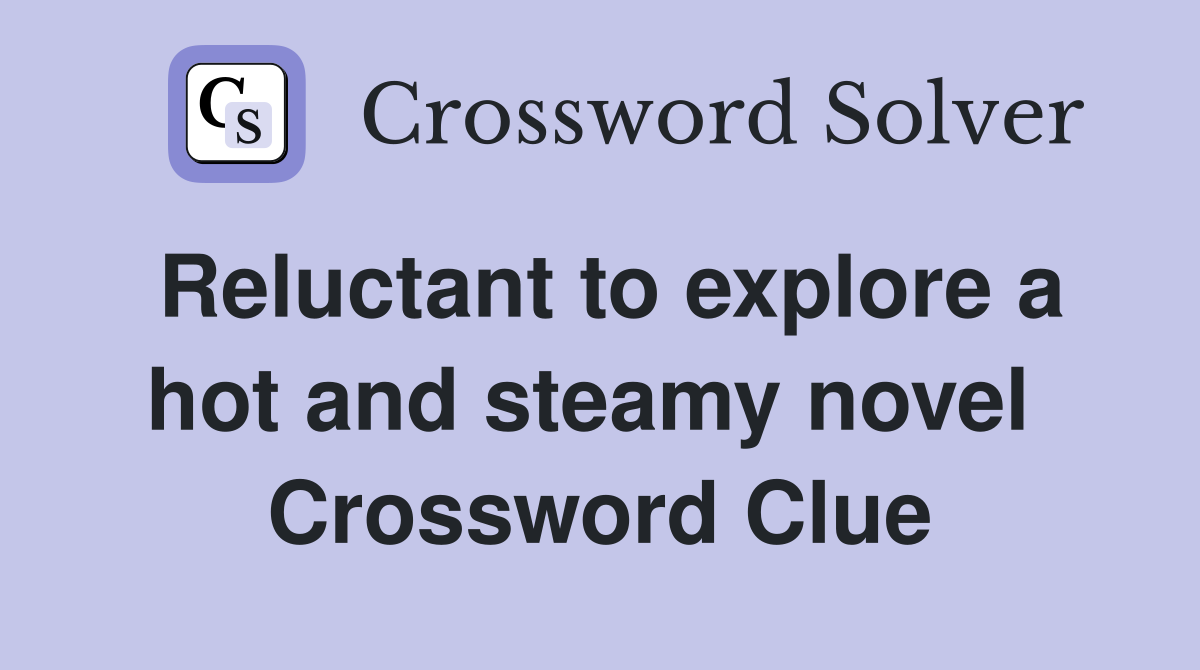 Reluctant to explore a hot and steamy novel  Crossword Clue
