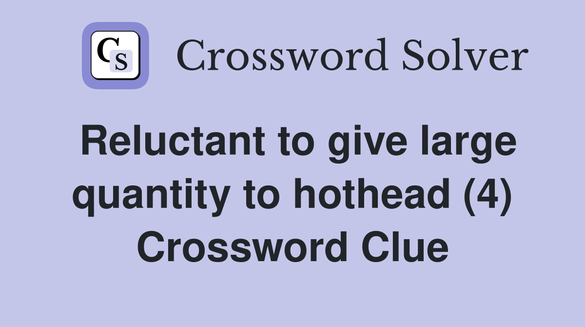 Reluctant to give large quantity to hothead (4) Crossword Clue