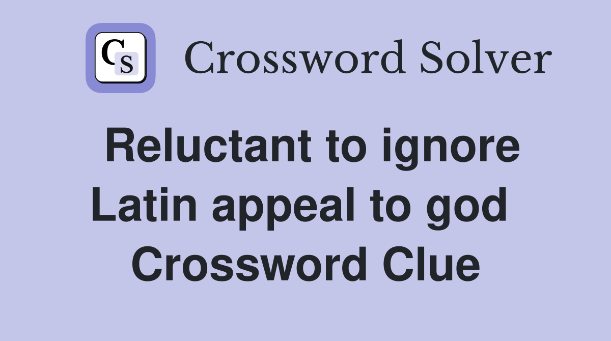 Reluctant to ignore Latin appeal to god  Crossword Clue