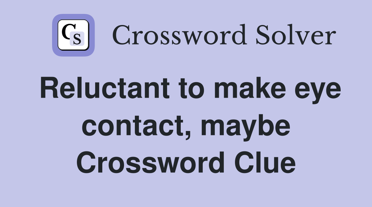 Reluctant to make eye contact, maybe Crossword Clue
