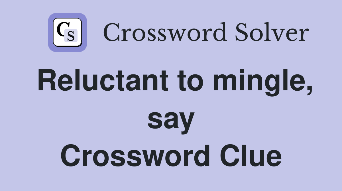 Reluctant to mingle, say Crossword Clue
