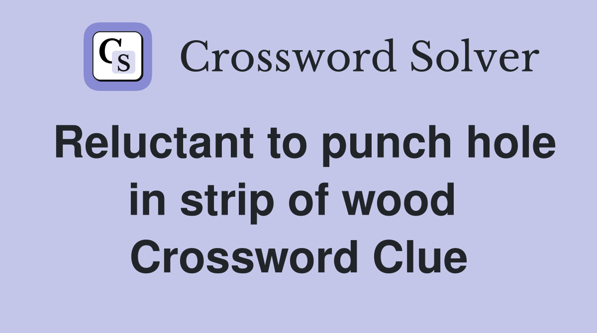 Reluctant to punch hole in strip of wood  Crossword Clue