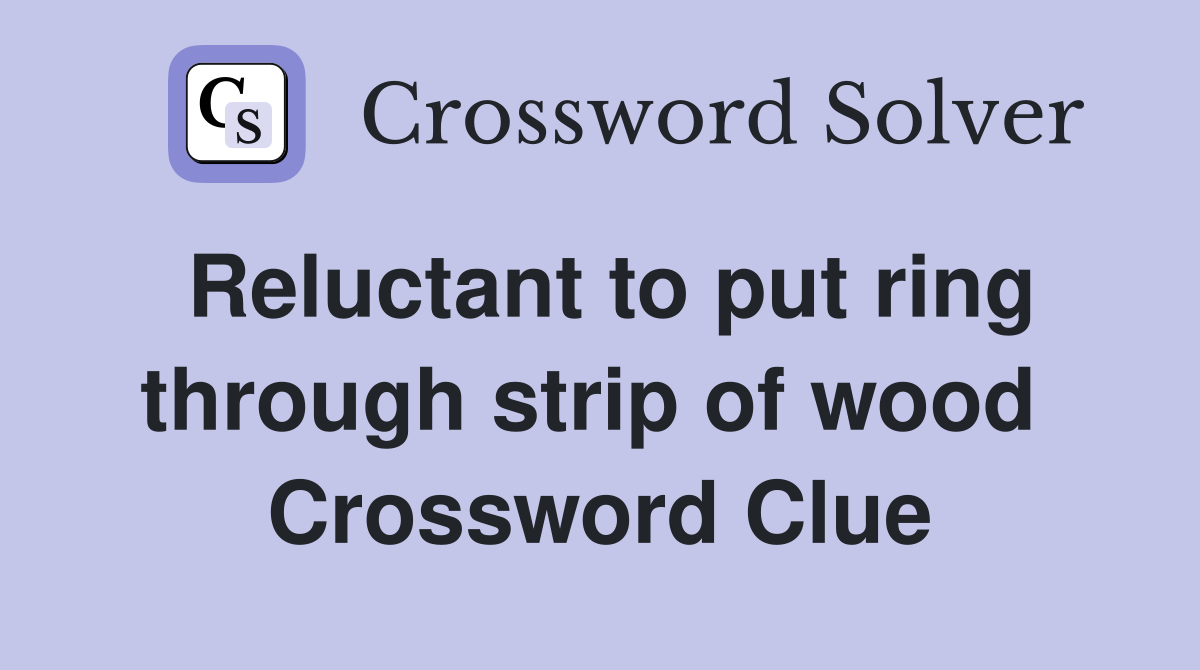 Reluctant to put ring through strip of wood  Crossword Clue
