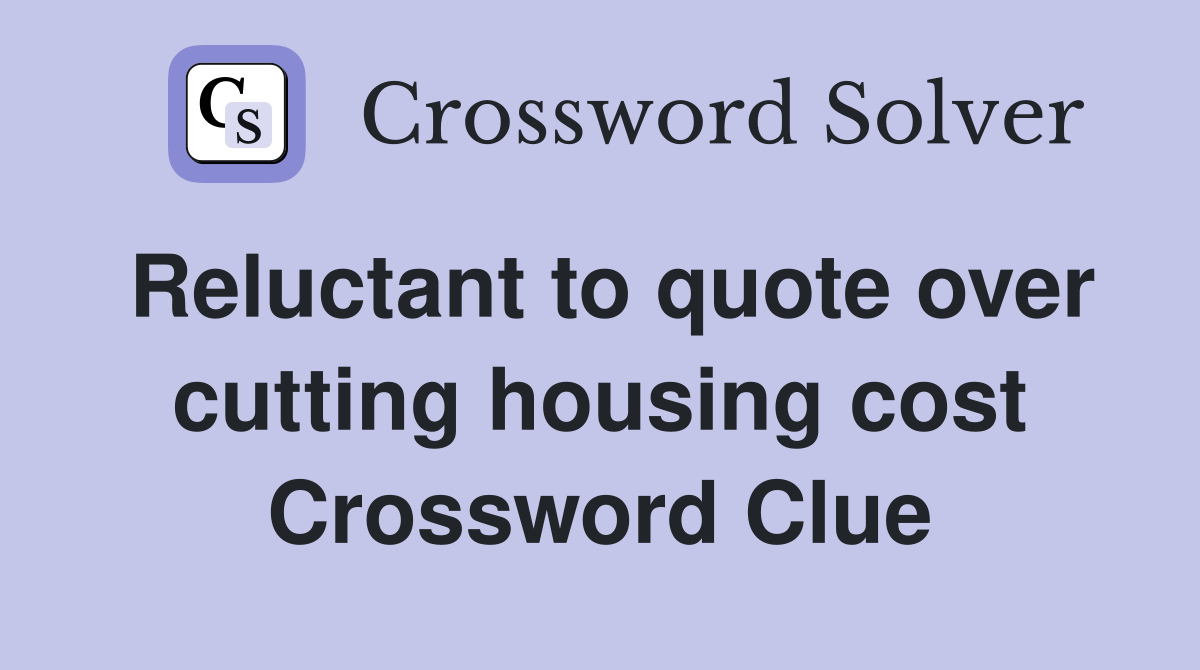 Reluctant to quote over cutting housing cost Crossword Clue
