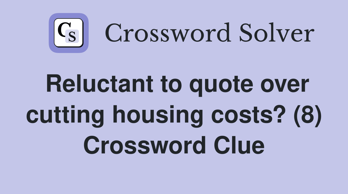 Reluctant to quote over cutting housing costs? (8) Crossword Clue