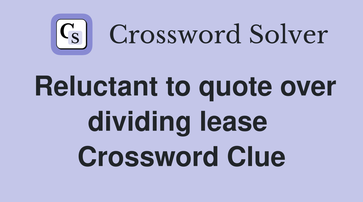 Reluctant to quote over dividing lease  Crossword Clue