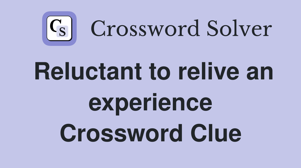Reluctant to relive an experience Crossword Clue