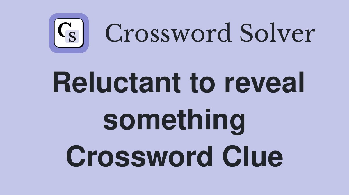 Reluctant to reveal something Crossword Clue