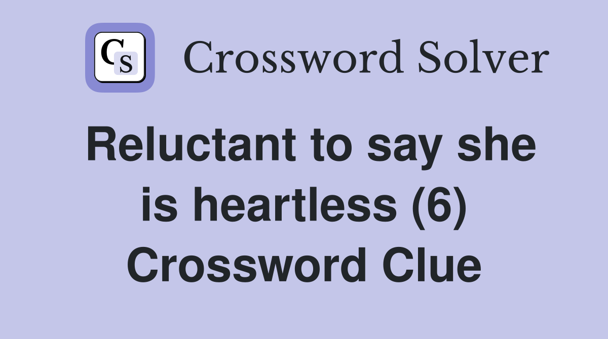 Reluctant to say she is heartless (6) Crossword Clue