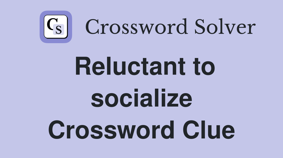 Reluctant to socialize Crossword Clue