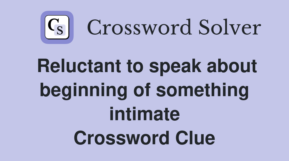 Reluctant to speak about beginning of something intimate Crossword Clue