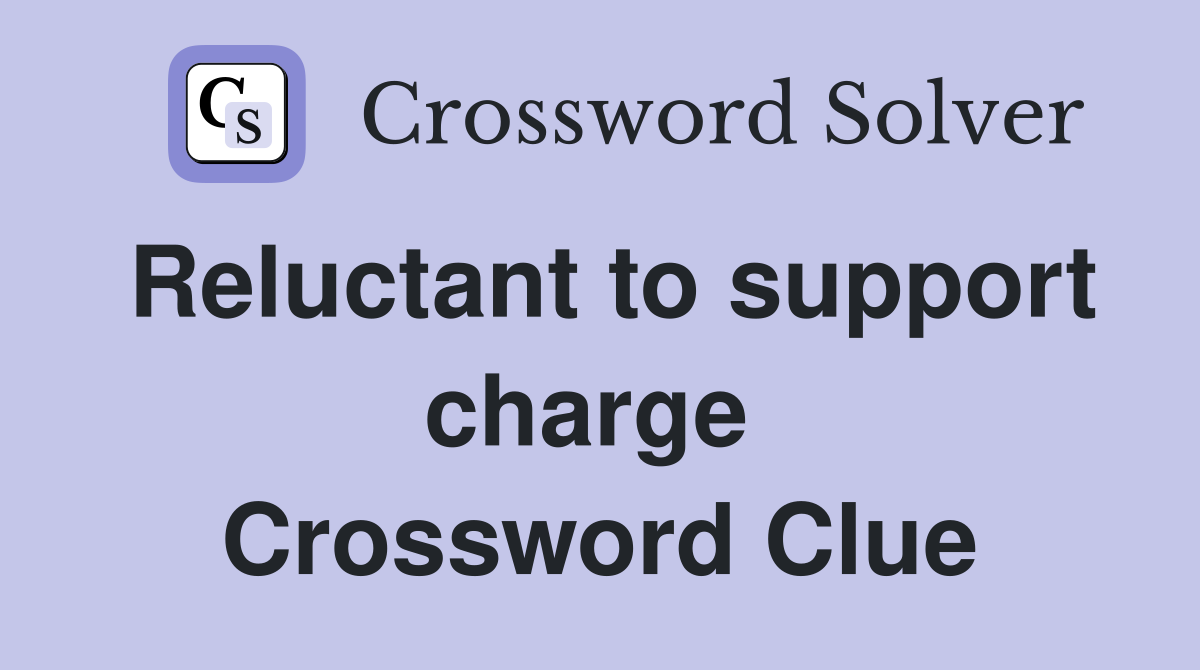 Reluctant to support charge  Crossword Clue
