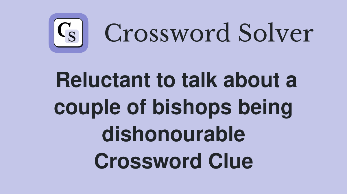 Reluctant to talk about a couple of bishops being dishonourable Crossword Clue