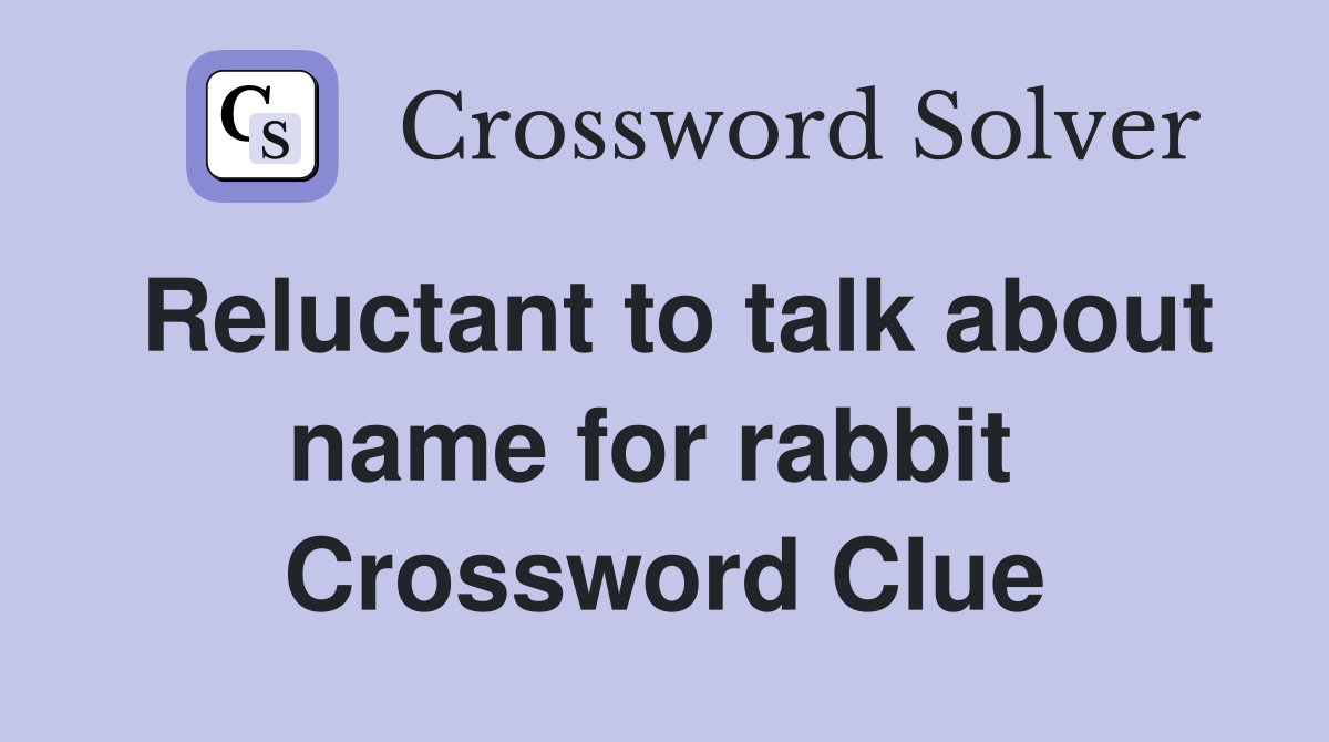 Reluctant to talk about name for rabbit  Crossword Clue