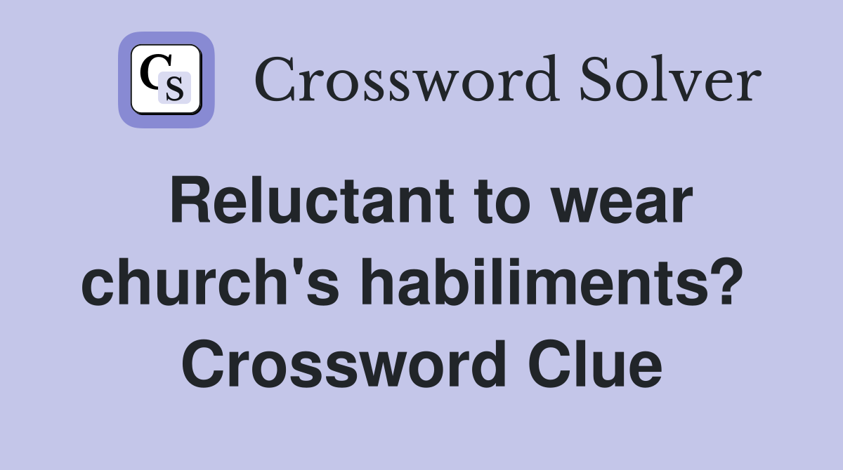 Reluctant to wear church's habiliments?  Crossword Clue