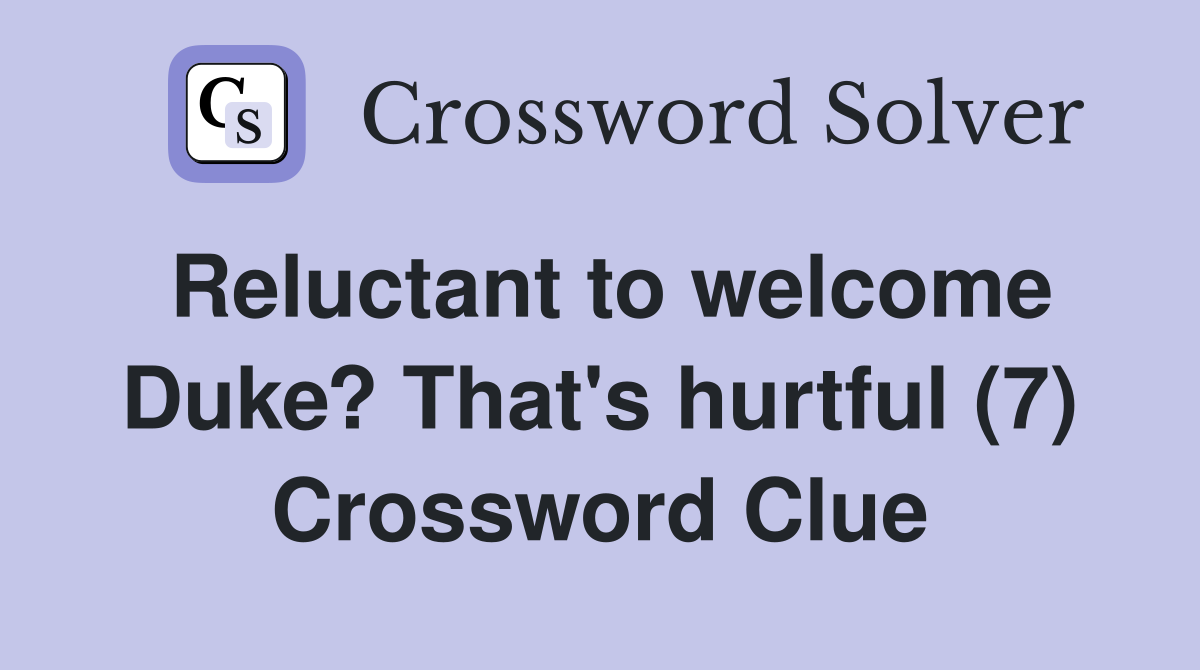 Reluctant to welcome Duke? That's hurtful (7) Crossword Clue