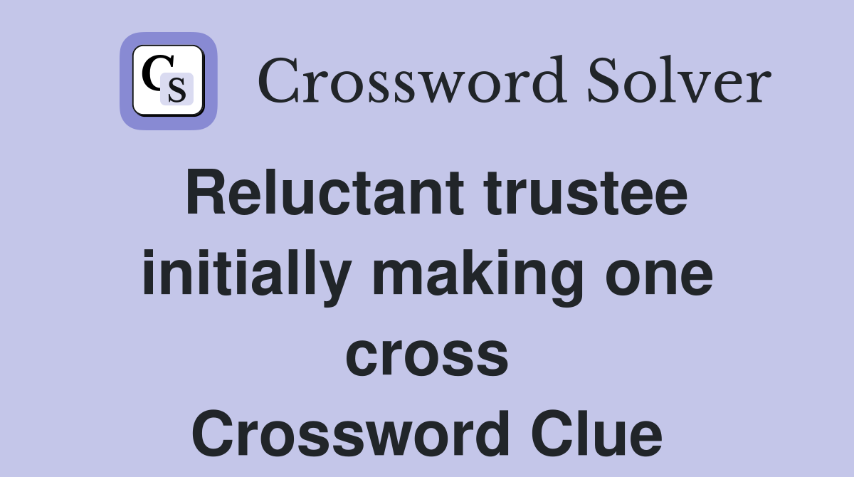 Reluctant trustee initially making one cross Crossword Clue