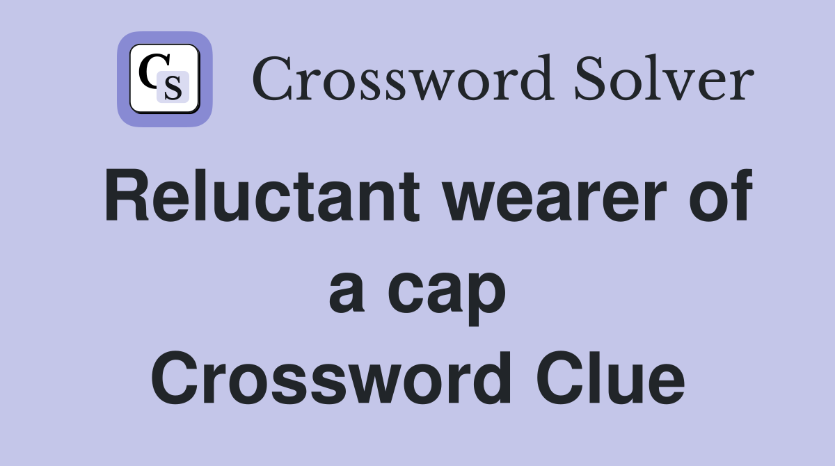 Reluctant wearer of a cap Crossword Clue