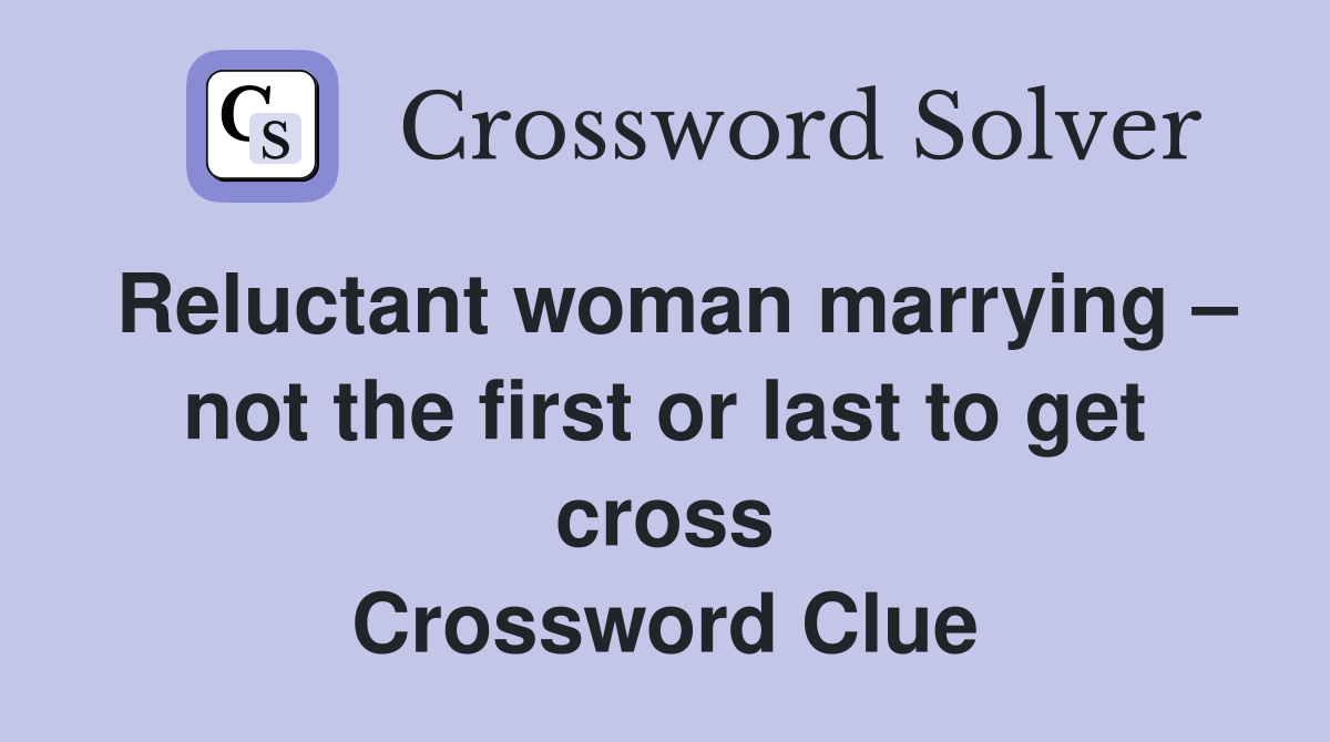 Reluctant woman marrying – not the first or last to get cross Crossword Clue