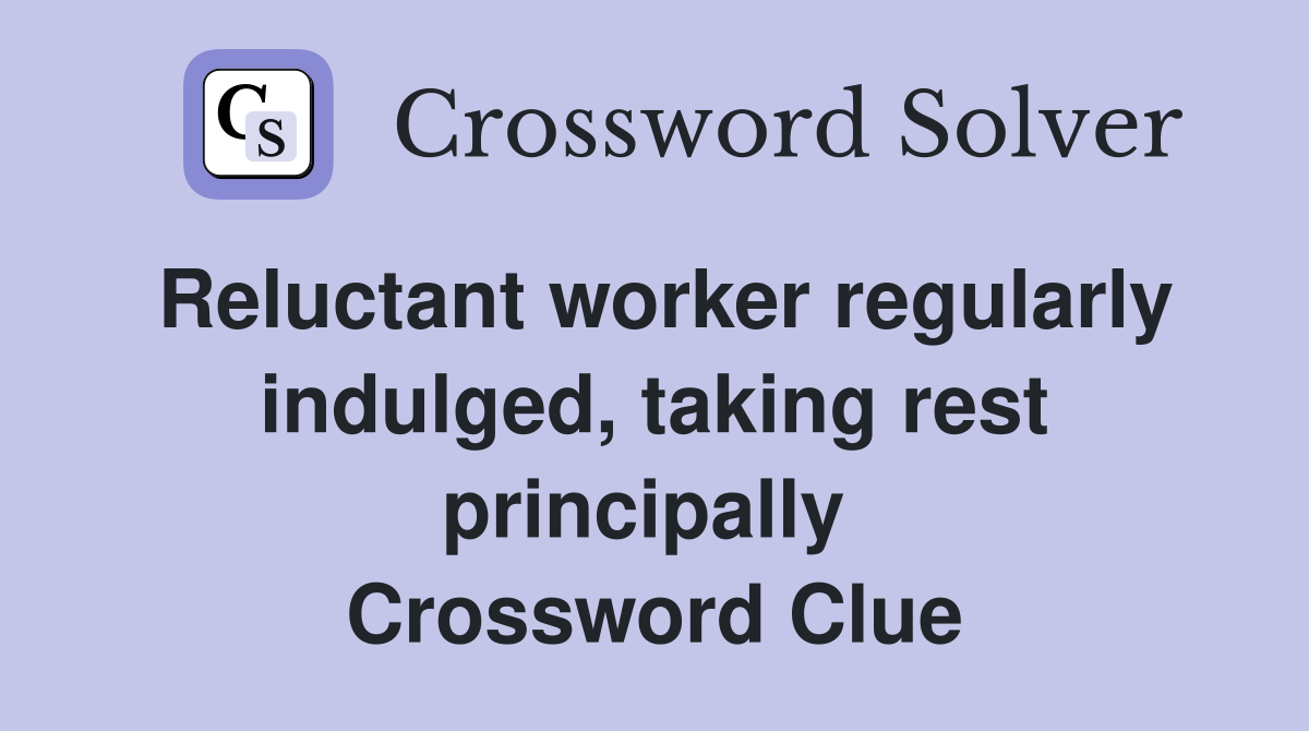 Reluctant worker regularly indulged, taking rest principally  Crossword Clue