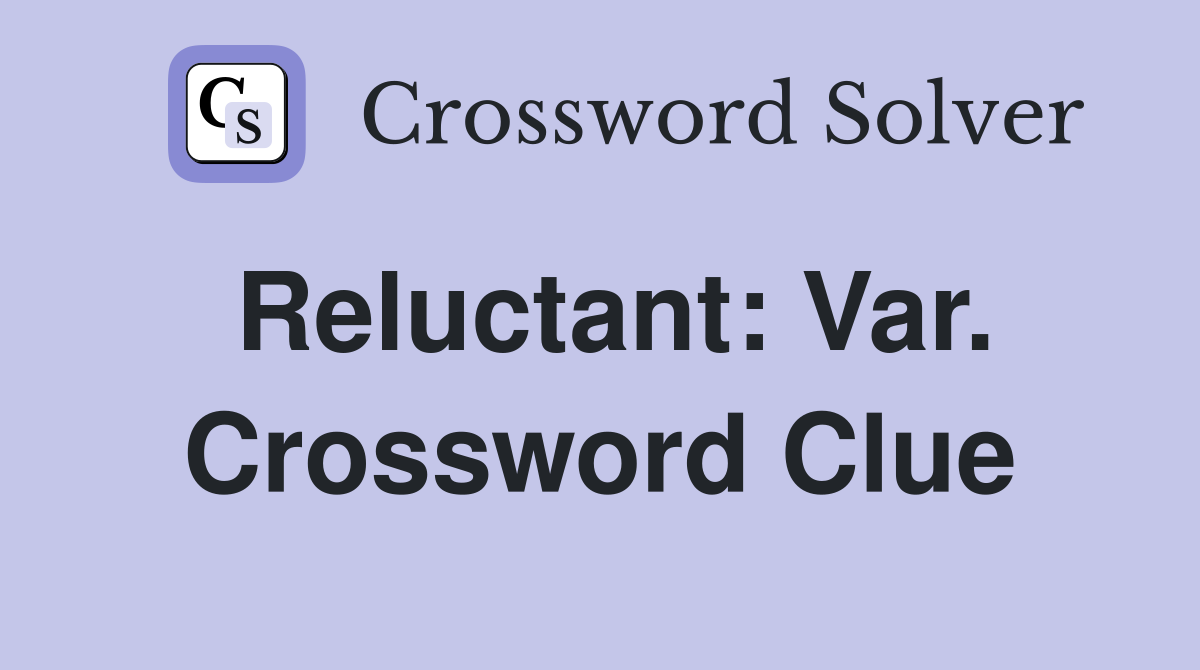 Reluctant: Var. Crossword Clue