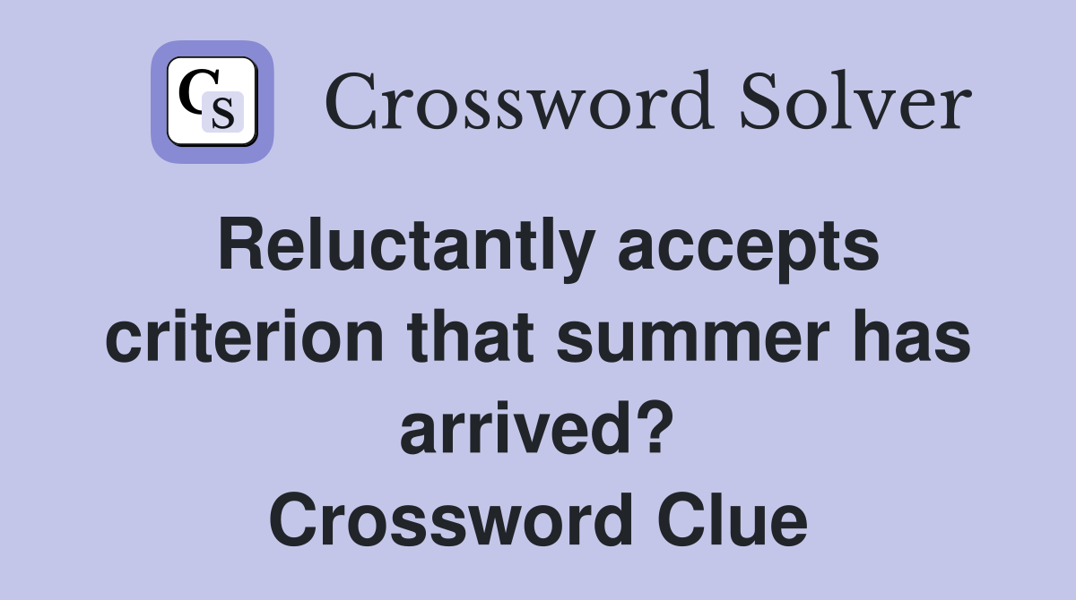 Reluctantly accepts criterion that summer has arrived? Crossword Clue