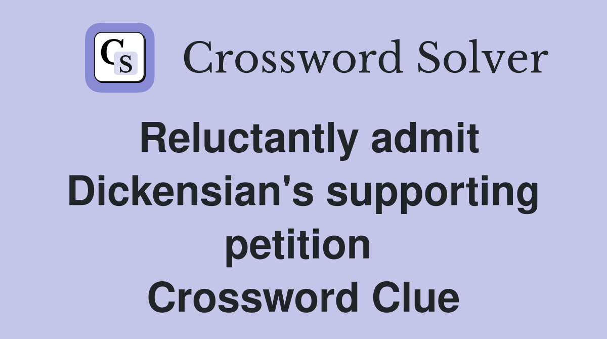 Reluctantly admit Dickensian's supporting petition  Crossword Clue