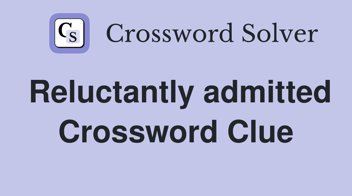 Reluctantly admitted Crossword Clue